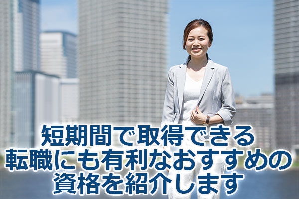 短期間で取得できる転職にも有利なおすすめの資格を紹介します